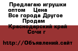 Предлагаю игрушки оптом  › Цена ­ 7 000 - Все города Другое » Продам   . Краснодарский край,Сочи г.